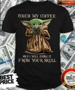 Baby Yoda Touch My Coffee I Will Drink It From Your Skull Shirt