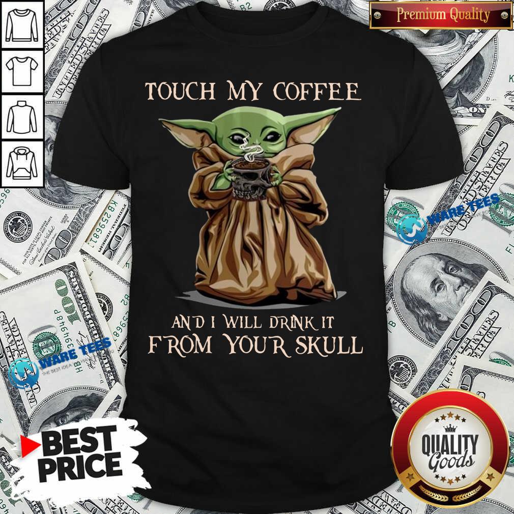 Baby Yoda Touch My Coffee I Will Drink It From Your Skull Shirt Baby Yoda Touch My Coffee I Will Drink It From Your Skull Shirt