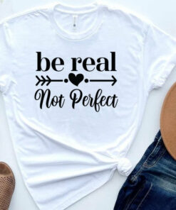 Be Real Not Perfect Shirt