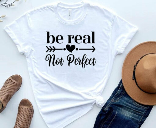 Be Real Not Perfect Shirt