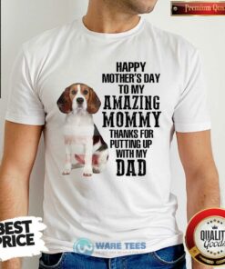 Beagle Happy Mothers Day To My Amazing Mommy Thanks For Putting Up With My Dad Shirt