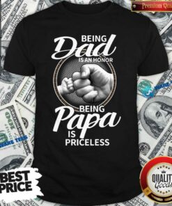 Being Dad Is An Honor Being Papa Is Priceless Shirt