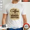 Coffee Because Monday Happens Shirt