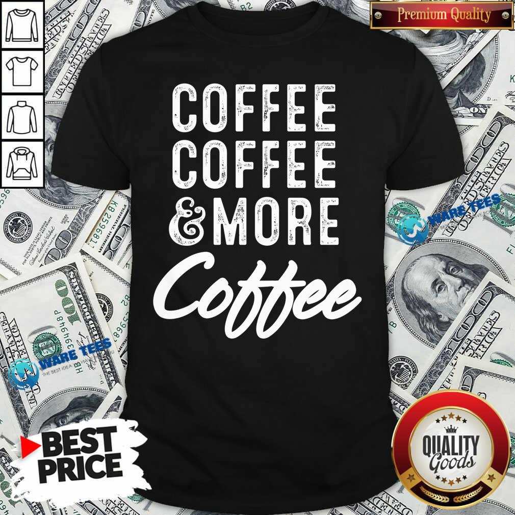 Coffee Coffee And More Coffee Shirt Coffee Coffee And More Coffee Shirt