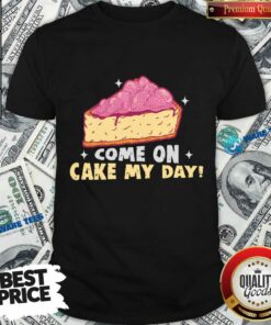 Come On Cake My Day Shirt