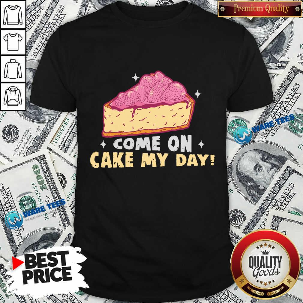 Come On Cake My Day Shirt Come On Cake My Day Shirt