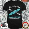 Cute Id Rather Be Kayaking Kayak Shirt