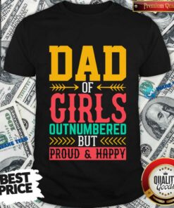 Dad Of Girls Outnumbered But Proud And Happy Shirt