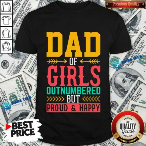 Dad Of Girls Outnumbered But Proud And Happy Shirt