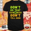 Don’t Do That Or Don’t Tell Mom Shirt