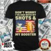 Don’t Worry I’ve Had Both My Shots And My Booster Beer American Shirt