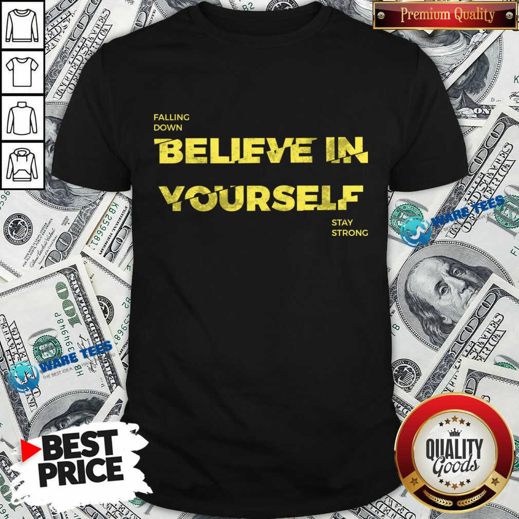Falling Down Believe In Yourself Stay Strong Shirt Falling Down Believe In Yourself Stay Strong Shirt