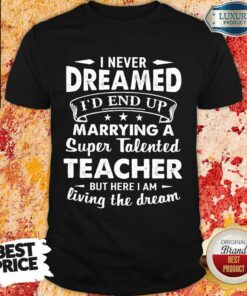 Fantastic Dreamed Marrying A Super Talented Teacher Shirt
