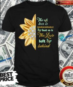 Flower The Loss Is Immeasurable The Love Left Behind Shirt