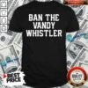 Funny Ban The Vandy Whistler Shirt