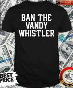 Funny Ban The Vandy Whistler Shirt