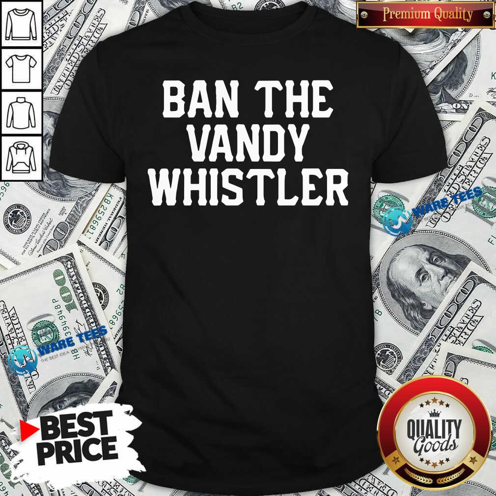 Funny Ban The Vandy Whistler Shirt Funny Ban The Vandy Whistler Shirt