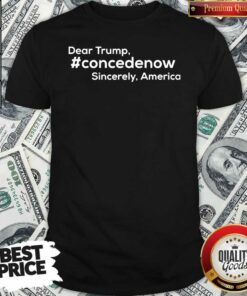 Funny Dear Trump Concedenow Sincerely America Shirt – Waretees