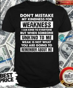 Funny Don’t Mistake My Kindness For Weakness I Am Kind To Everyone But When Someone Shirt
