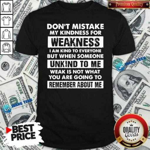 Funny Don’t Mistake My Kindness For Weakness I Am Kind To Everyone But When Someone Shirt