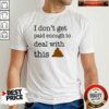 Funny I Don’t Get Paid Enough To Deal With This Shirt