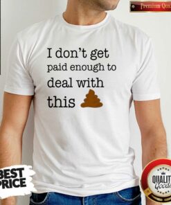Funny I Don’t Get Paid Enough To Deal With This Shirt