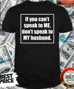 Funny If You Cant Speak To Me Dont Speak To My Husband Shirt