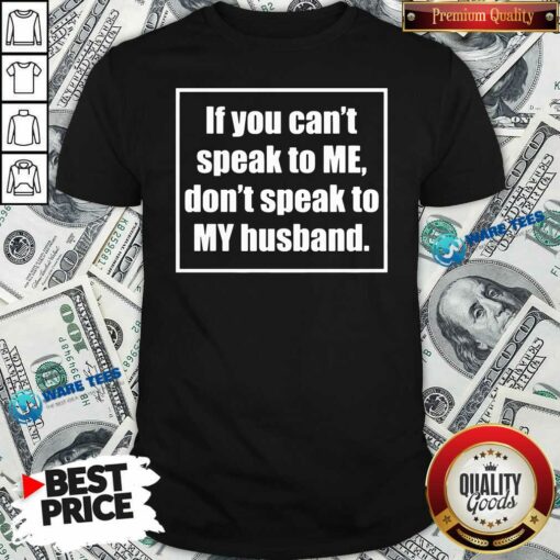 Funny If You Cant Speak To Me Dont Speak To My Husband Shirt