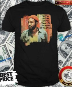 Funny Marvin Gaye Brother There’s Far Too Many Of You Dying Shirt