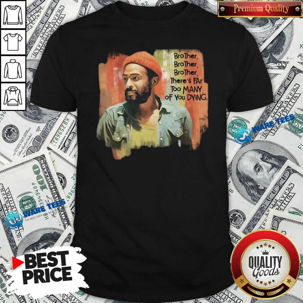 Funny Marvin Gaye Brother There’s Far Too Many Of You Dying Shirt Funny Marvin Gaye Brother There’s Far Too Many Of You Dying Shirt