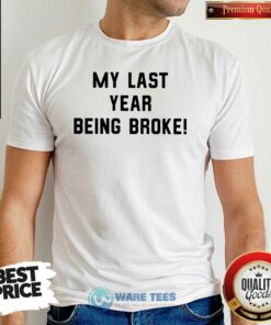Funny My Last Year Being Broke Shirt