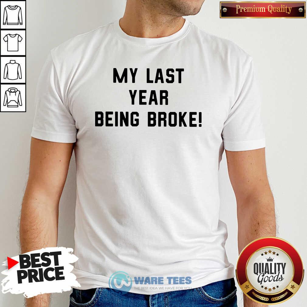 Funny My Last Year Being Broke Shirt Funny My Last Year Being Broke Shirt