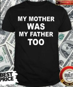 Funny My Mother Was My Father Too Shirt