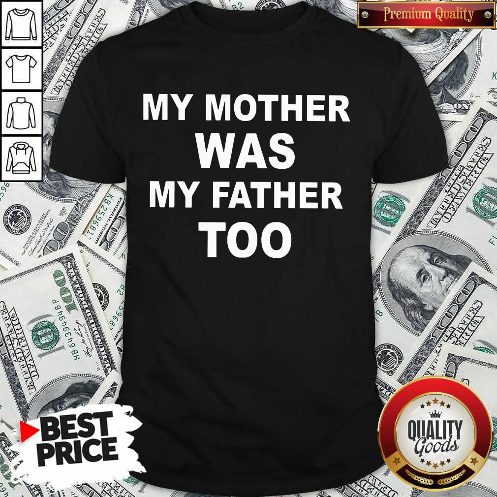 Funny My Mother Was My Father Too Shirt Funny My Mother Was My Father Too Shirt