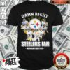 Funny So Damn Right I Am A Pittsburgh Steelers Fan Now And Forever Signature Shirt
