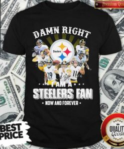 Funny So Damn Right I Am A Pittsburgh Steelers Fan Now And Forever Signature Shirt