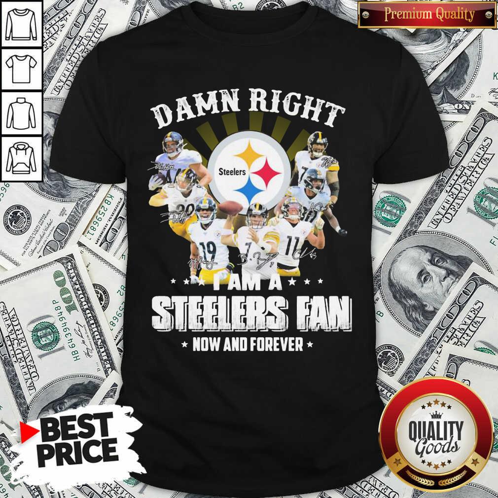 Funny So Damn Right I Am A Pittsburgh Steelers Fan Now And Forever Signature Shirt Funny So Damn Right I Am A Pittsburgh Steelers Fan Now And Forever Signature Shirt