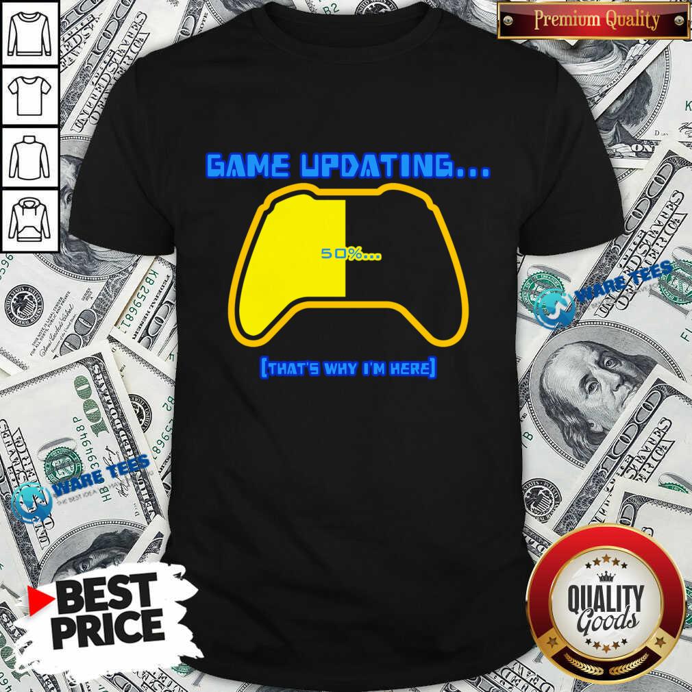 Game Updating That's Why I'm Here Shirt Game Updating That's Why I'm Here Shirt