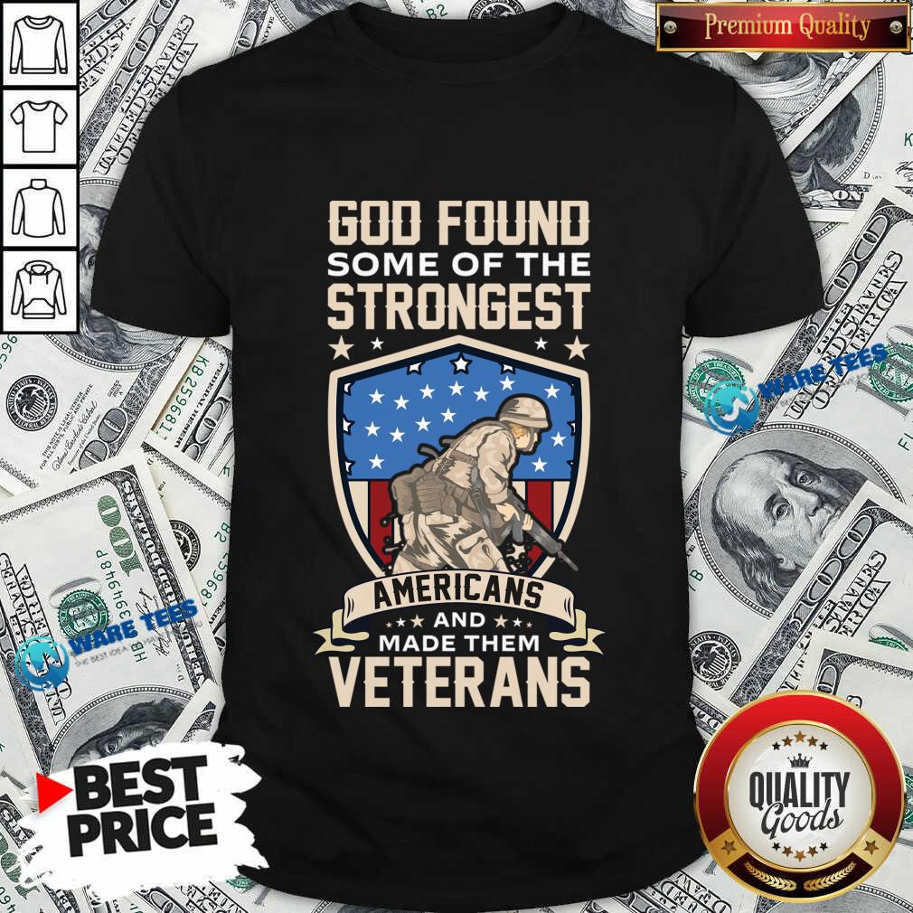 God Found Some Of The Strongest Americans And Made Them Veterans Shirt God Found Some Of The Strongest Americans And Made Them Veterans Shirt
