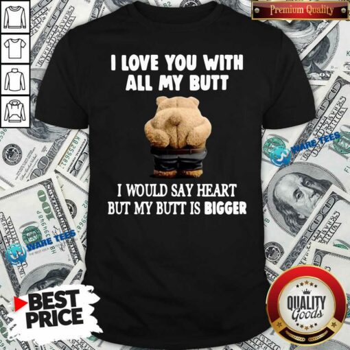Good Bear I Love You With All My Butt I Would Say Heart But My Butt Is Bigger Shirt
