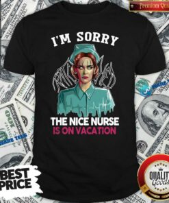 Good I’m Sorry The Nice Nurse Is On Vacation Shirt