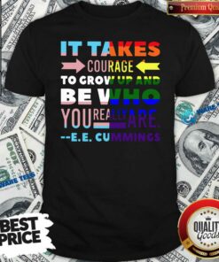 Good LGBT It Takes Courage To Grow Up And Be Who You Really Are Cummings Shirt