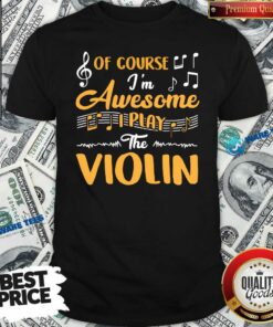 Good Of Course I’m Awesome I Play The Violin shirt