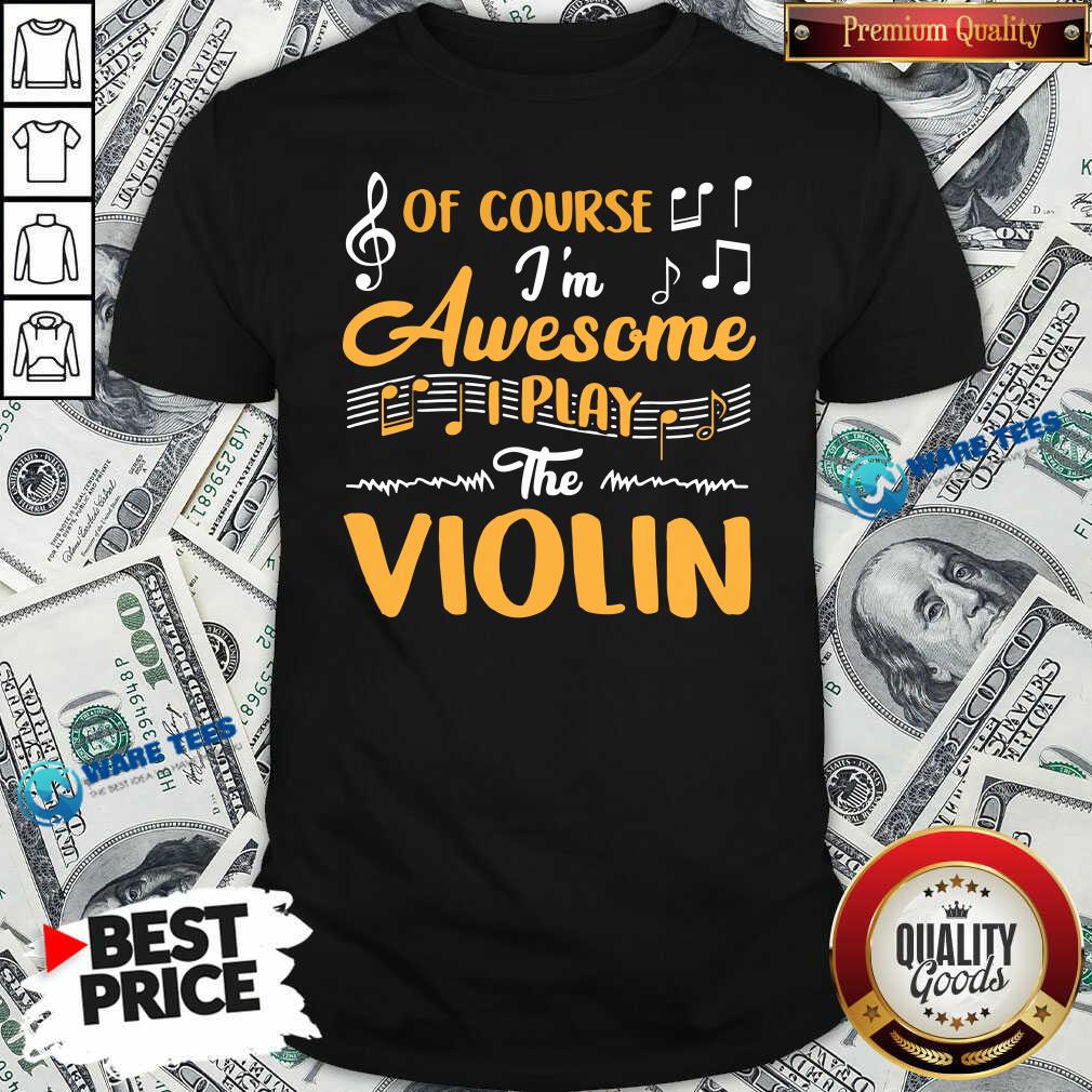 Good Of Course I’m Awesome I Play The Violin shirt Good Of Course I’m Awesome I Play The Violin shirt