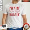 Good Payin For My Raisin Shirt
