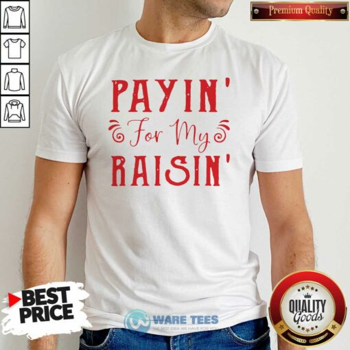 Good Payin For My Raisin Shirt