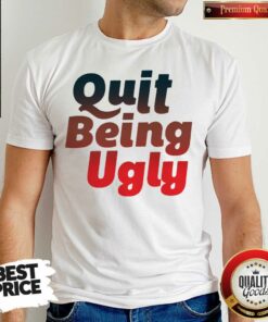 Good Quit Being Ugly Shirt