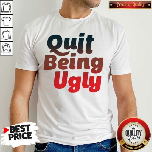 Good Quit Being Ugly Shirt
