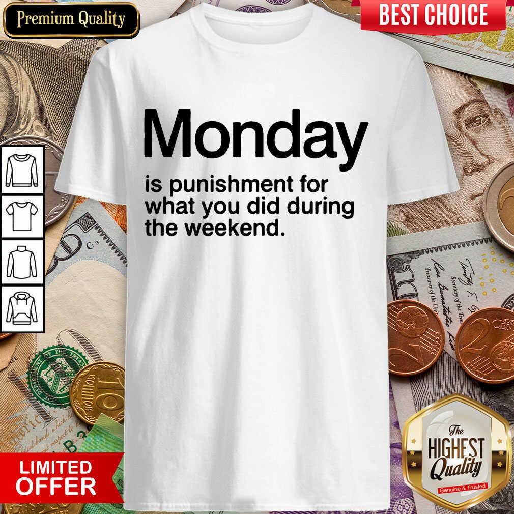 Happy Monday Is Punishment For What You Did During The Weekend Shirt Happy Monday Is Punishment For What You Did During The Weekend Shirt