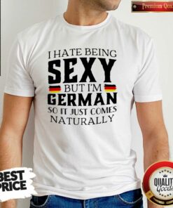 I Hate Being Sexy I’m German Just Comes Naturally Shirt